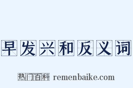 早发兴和反义词是什么意思的图片